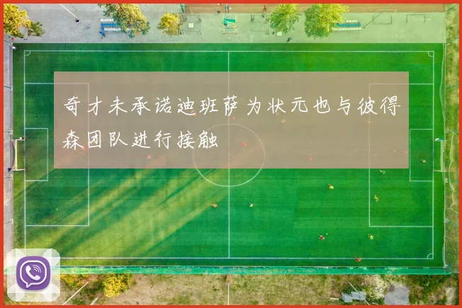 奇才未承诺迪班萨为状元也与彼得森团队进行接触