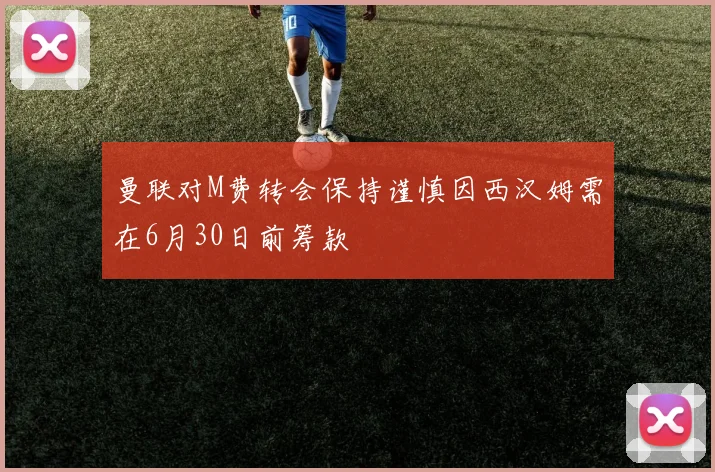 曼联对M费转会保持谨慎因西汉姆需在6月30日前筹款