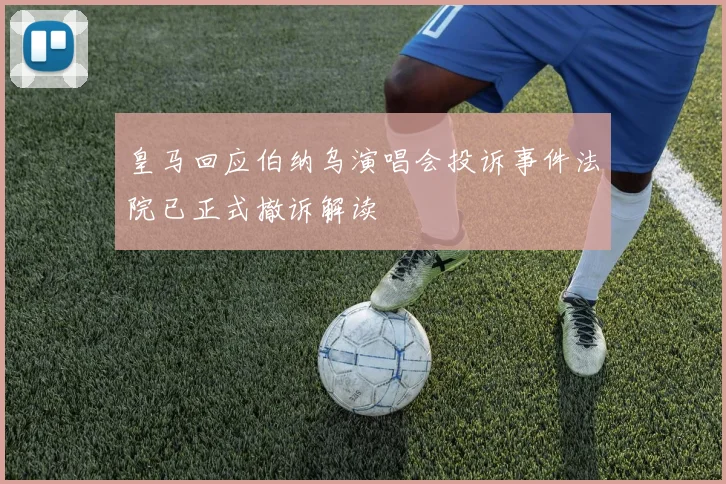 皇马回应伯纳乌演唱会投诉事件法院已正式撤诉解读