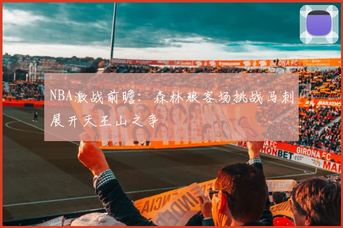 NBA激战前瞻：森林狼客场挑战马刺展开天王山之争